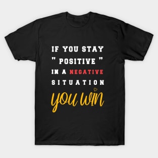 If You Stay Positive In A Negative Situation You Win T-Shirt T-Shirt